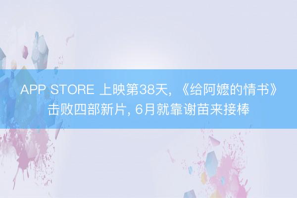 APP STORE 上映第38天， 《给阿嬷的情书》击败四部新片， 6月就靠谢苗来接棒