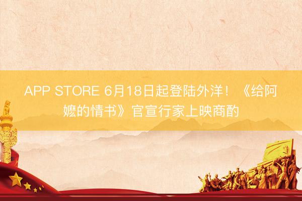 APP STORE 6月18日起登陆外洋！《给阿嬷的情书》官宣行家上映商酌