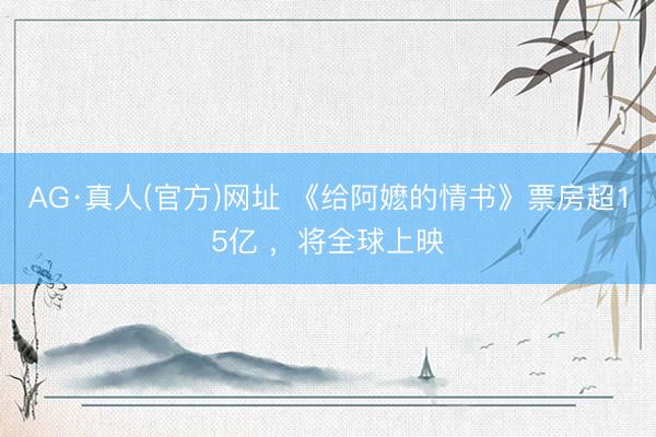 AG·真人(官方)网址 《给阿嬷的情书》票房超15亿 ，将全球上映