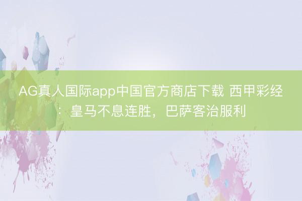 AG真人国际app中国官方商店下载 西甲彩经：皇马不息连胜，巴萨客治服利