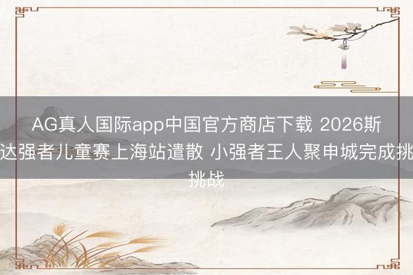 AG真人国际app中国官方商店下载 2026斯巴达强者儿童赛上海站遣散 小强者王人聚申城完成挑战