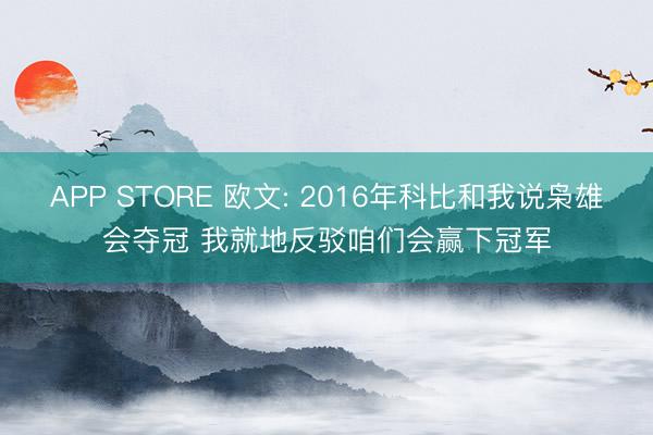 APP STORE 欧文: 2016年科比和我说枭雄会夺冠 我就地反驳咱们会赢下冠军