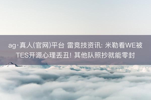 ag·真人(官网)平台 雷竞技资讯: 米勒看WE被TES开源心理丢丑! 其他队照抄就能零封