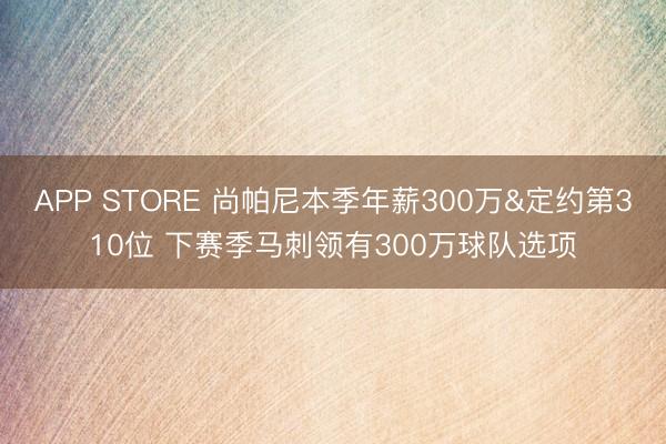 APP STORE 尚帕尼本季年薪300万&定约第310位 下赛季马刺领有300万球队选项