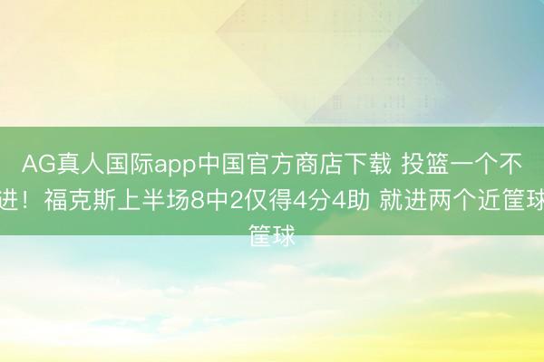 AG真人国际app中国官方商店下载 投篮一个不进！福克斯上半场8中2仅得4分4助 就进两个近筐球