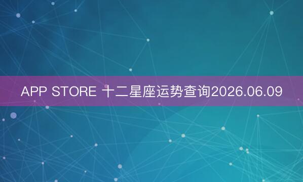 APP STORE 十二星座运势查询2026.06.09