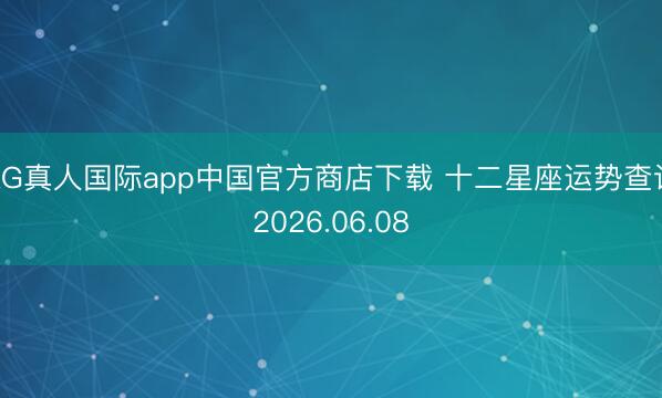 AG真人国际app中国官方商店下载 十二星座运势查询2026.06.08