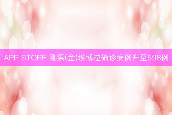 APP STORE 刚果(金)埃博拉确诊病例升至598例