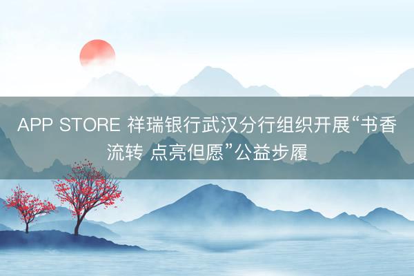 APP STORE 祥瑞银行武汉分行组织开展“书香流转 点亮但愿”公益步履