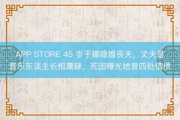 APP STORE 45 岁于娜隐婚丧夫，丈夫是音乐东谈主长相庸碌，死因曝光她曾四处借债