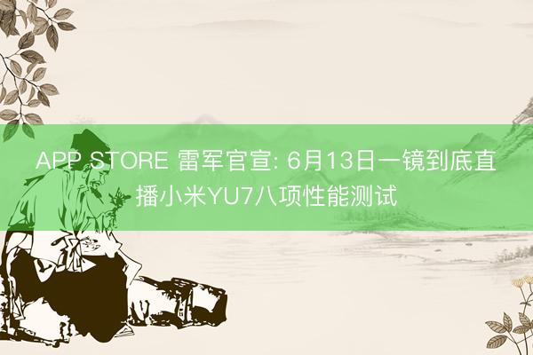 APP STORE 雷军官宣: 6月13日一镜到底直播小米YU7八项性能测试