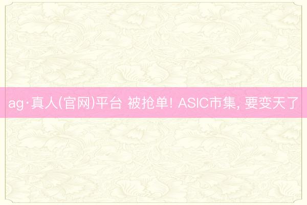 ag·真人(官网)平台 被抢单! ASIC市集, 要变天了