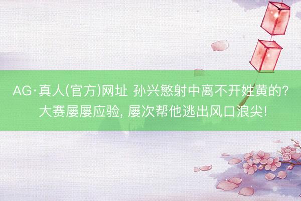 AG·真人(官方)网址 孙兴慜射中离不开姓黄的? 大赛屡屡应验， 屡次帮他逃出风口浪尖!