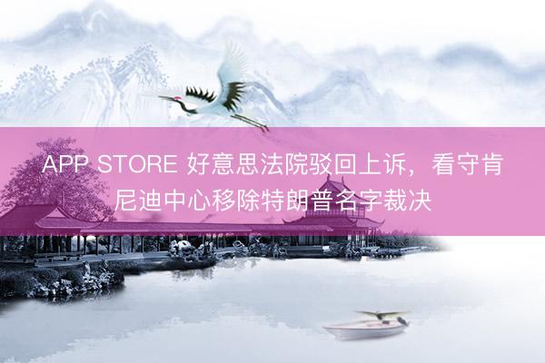 APP STORE 好意思法院驳回上诉，看守肯尼迪中心移除特朗普名字裁决