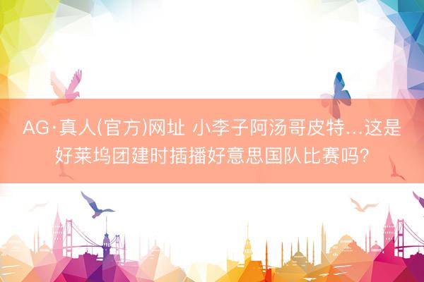 AG·真人(官方)网址 小李子阿汤哥皮特…这是好莱坞团建时插播好意思国队比赛吗？
