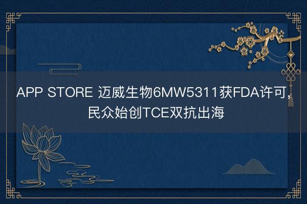 APP STORE 迈威生物6MW5311获FDA许可， 民众始创TCE双抗出海