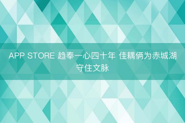 APP STORE 趋奉一心四十年 佳耦俩为赤城湖守住文脉