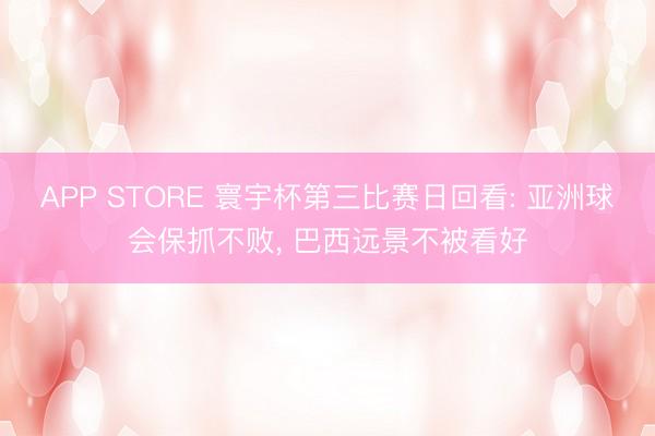 APP STORE 寰宇杯第三比赛日回看: 亚洲球会保抓不败， 巴西远景不被看好