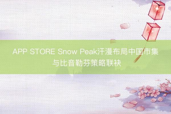 APP STORE Snow Peak汗漫布局中国市集 与比音勒芬策略联袂