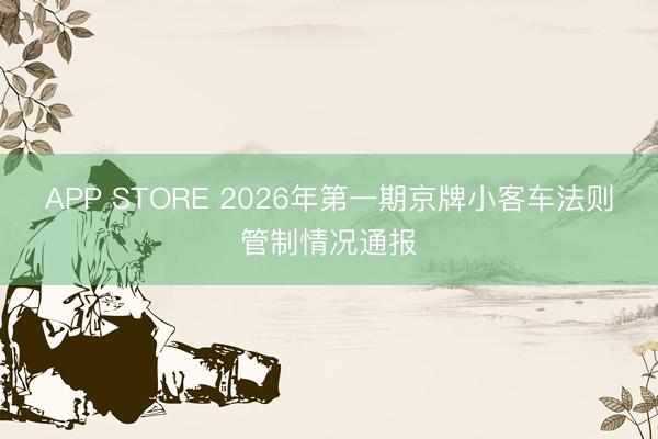 APP STORE 2026年第一期京牌小客车法则管制情况通报