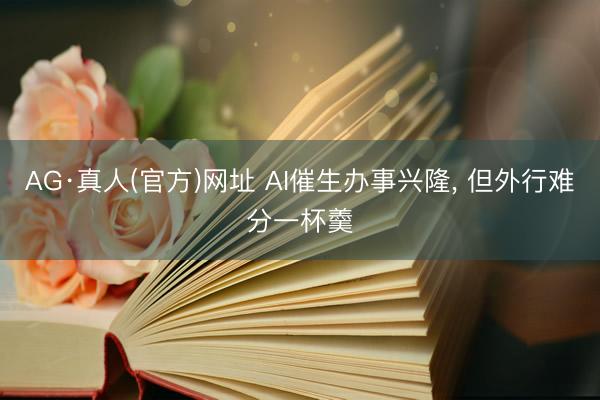 AG·真人(官方)网址 AI催生办事兴隆， 但外行难分一杯羹